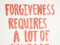 Forgiveness requires a lot of courage