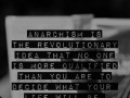 Anarchism is the revolutionary idea that no one is more qualified than you are to decide what your life will be