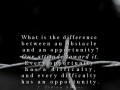 What is the difference between an obstacle and an opportunity? Our attitude toward it