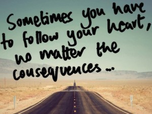 Sometimes you have to follow your heart no matter the consequences