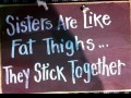 Sisters are like fat thighs they stick together