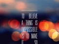 To believe a thing is impossible is to make it so