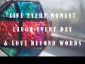 Live every moment laugh every day and love beyond words