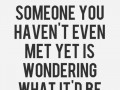 Someone you haven't even met yet is wondering what it'd be like to know someone like you