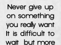 Never give up on something you really want it is difficult to wait but more difficult to regret