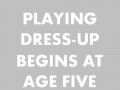 Playing dress-up begins at age five and never truly ends