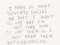 I have so many thoughts inside me that I want to say but I'm not sure how to say them so I just keep them bottled inside