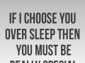 If I choose you over sleep then you must be really special
