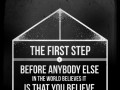 The first step before anybody else in the world believes it is that you believe it