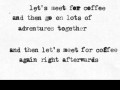 Let's meet for coffee and then go on lots of adventures together and then let's meet for coffee again right afterwards