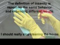 The definition of insanity is repeating the same behavior and expecting different results I should really stop cleaning the house