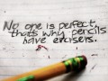 No one is perfect that's why pencils have erasers