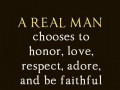 A real man chooses to honor love respect adore and be faithful to one woman