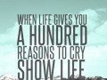 When life gives you a hundred reasons to cry show life that you have a thousand reasons to smile