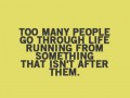 Too many people go through life running from something that isn't after them