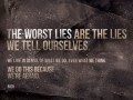The worst lies are the lies we tell ourselves we live in denial of what we do even what we think we do this because we're afraid