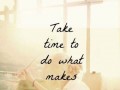 Take time to do what makes your soul happy