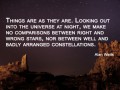Things are as they are looking out into the universe at night we make no comparisons between right and wrong stars