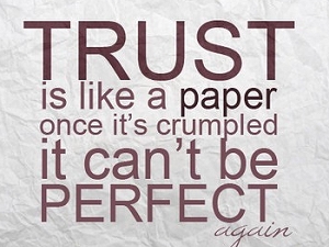 Trust is like a paper once it's crumpled it can't be perfect again you can flatten the paper and try and make it as straight as you want but it will never be perfect again