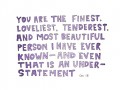 The finest loveliest tenderest and most beautiful person I have ever known