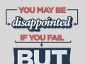 You may be disappointed if you fail but you are doomed if you don't try