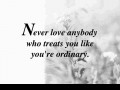 Never love anybody who treats you like you're ordinary