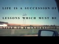 Life is a succession of lessons which must be lived to be understood