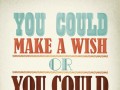 You could make a wish or you could make it happen