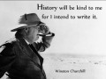 History will be kind to me for I intend to write it