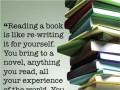 Reading a book is like re-writing it for yourself you bring to a novel anything you read all your experience of the world you bring your history and you read it in your own terms