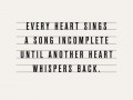 Every heart sings a song incomplete until another heart whispers back