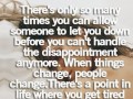 There's only so many times you can allow someone to let you down before you can't handle the disappointment anymore when things change people change