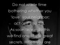 Do not waste time bothering whether you love your neighbor act as if you did as soon as we do this we find one of the great secrets