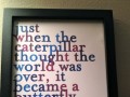 Just when the caterpillar thought the world was over it became a butterfly