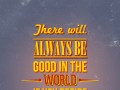 There will always be good in the world is you decide to do right
