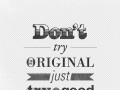 Don't try to be original just try to be good